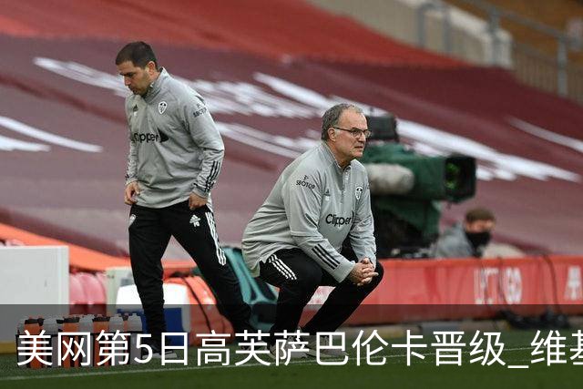 美网第5日高芙萨巴伦卡晋级 维基奇将再战郑钦文